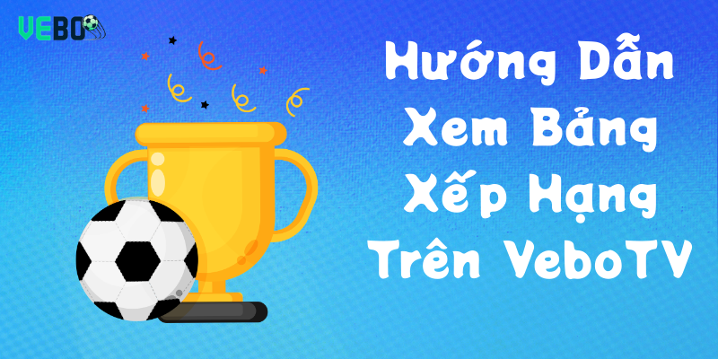 Hướng Dẫn Xem Bảng Xếp Hạng Trên VeboTV