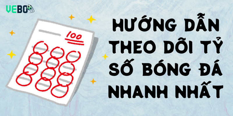 Hướng dẫn theo dõi tỷ số bóng đá nhanh nhất